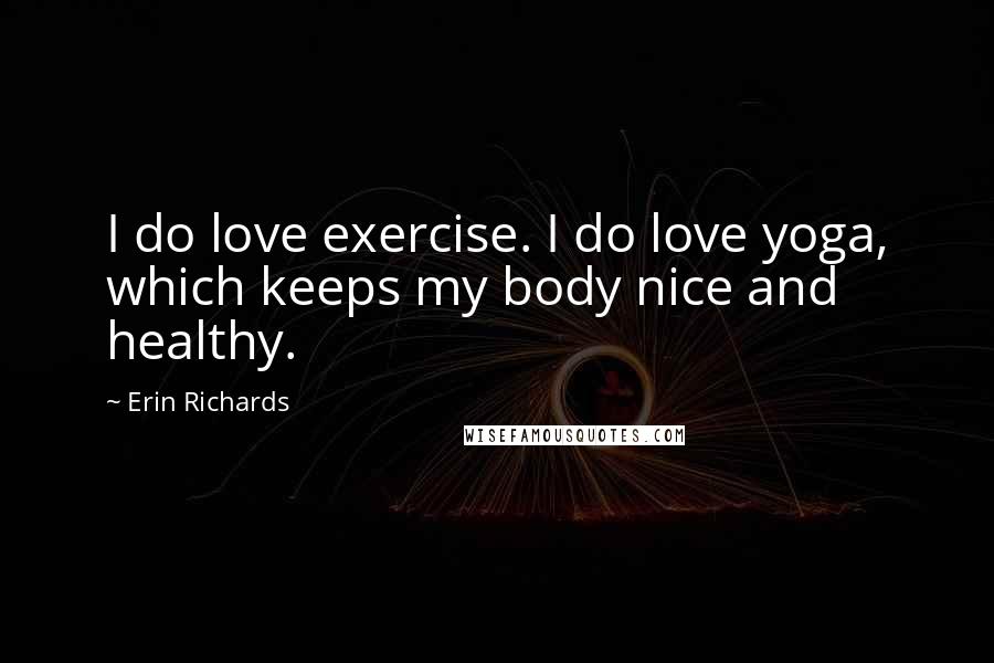 Erin Richards Quotes: I do love exercise. I do love yoga, which keeps my body nice and healthy.