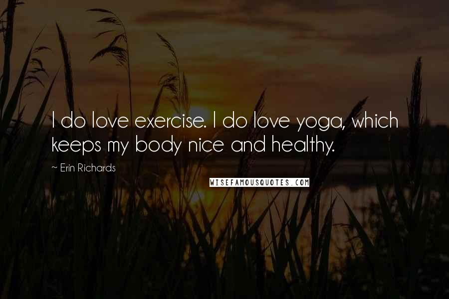 Erin Richards Quotes: I do love exercise. I do love yoga, which keeps my body nice and healthy.