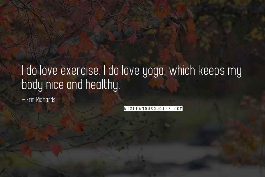 Erin Richards Quotes: I do love exercise. I do love yoga, which keeps my body nice and healthy.