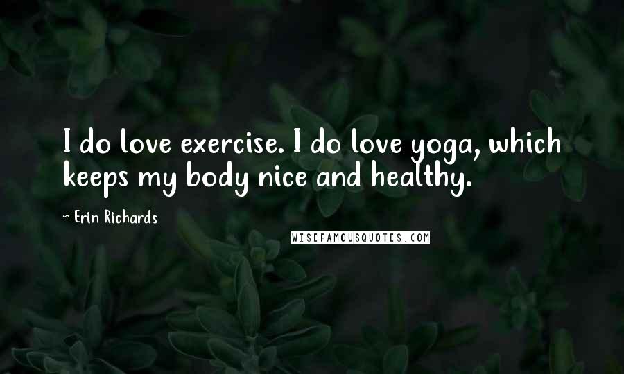 Erin Richards Quotes: I do love exercise. I do love yoga, which keeps my body nice and healthy.