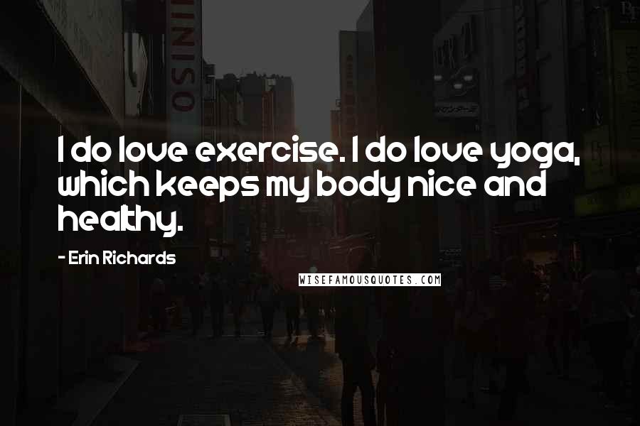 Erin Richards Quotes: I do love exercise. I do love yoga, which keeps my body nice and healthy.