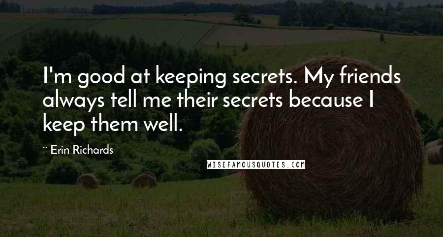 Erin Richards Quotes: I'm good at keeping secrets. My friends always tell me their secrets because I keep them well.