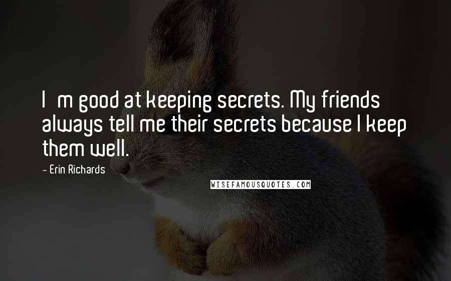 Erin Richards Quotes: I'm good at keeping secrets. My friends always tell me their secrets because I keep them well.