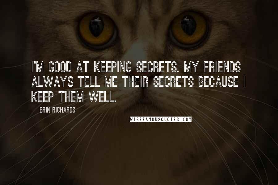 Erin Richards Quotes: I'm good at keeping secrets. My friends always tell me their secrets because I keep them well.