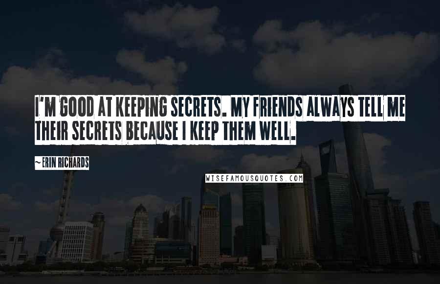 Erin Richards Quotes: I'm good at keeping secrets. My friends always tell me their secrets because I keep them well.