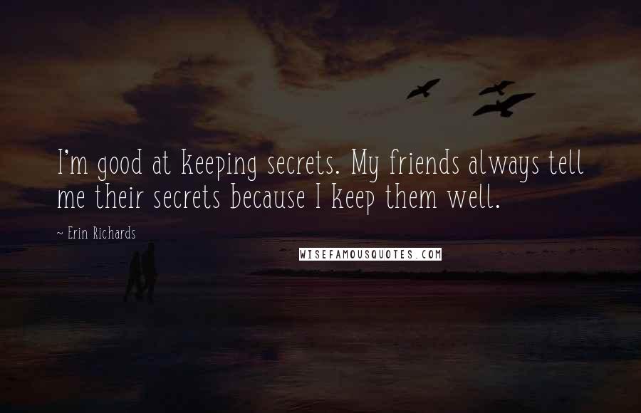Erin Richards Quotes: I'm good at keeping secrets. My friends always tell me their secrets because I keep them well.