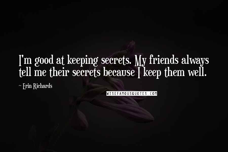 Erin Richards Quotes: I'm good at keeping secrets. My friends always tell me their secrets because I keep them well.