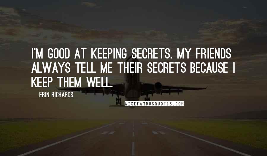 Erin Richards Quotes: I'm good at keeping secrets. My friends always tell me their secrets because I keep them well.
