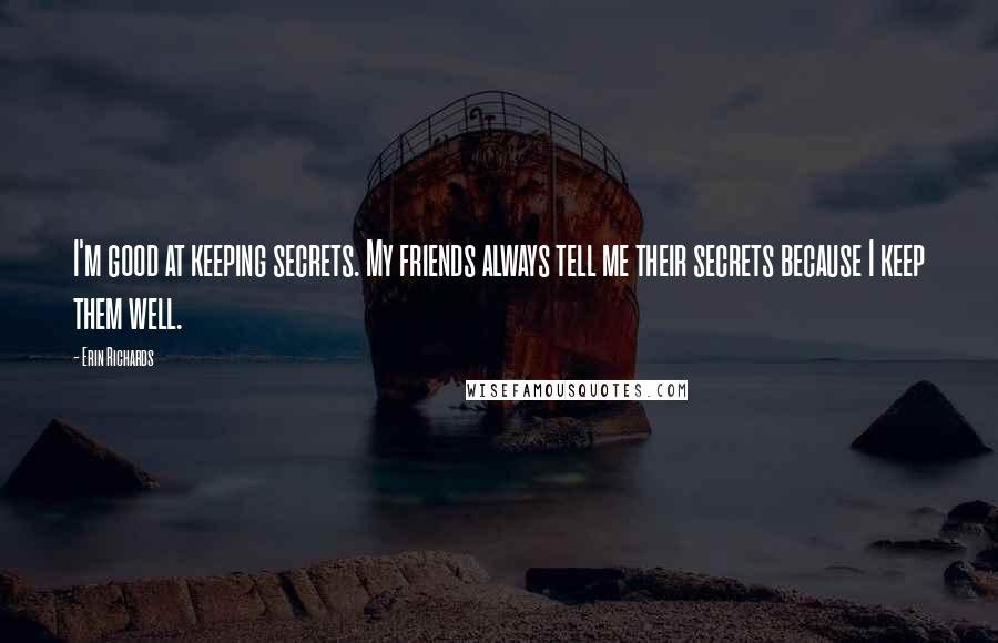 Erin Richards Quotes: I'm good at keeping secrets. My friends always tell me their secrets because I keep them well.