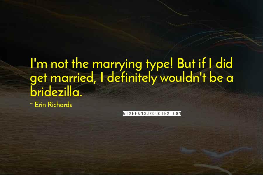 Erin Richards Quotes: I'm not the marrying type! But if I did get married, I definitely wouldn't be a bridezilla.