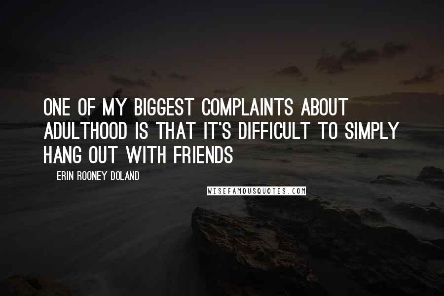 Erin Rooney Doland Quotes: One of my biggest complaints about adulthood is that it's difficult to simply hang out with friends