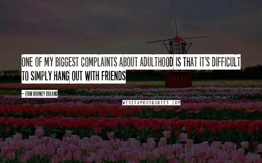 Erin Rooney Doland Quotes: One of my biggest complaints about adulthood is that it's difficult to simply hang out with friends