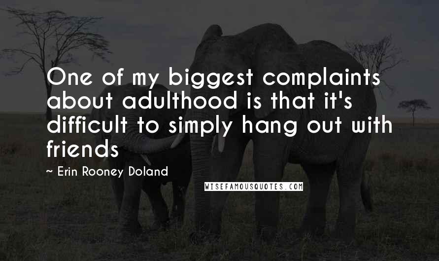 Erin Rooney Doland Quotes: One of my biggest complaints about adulthood is that it's difficult to simply hang out with friends