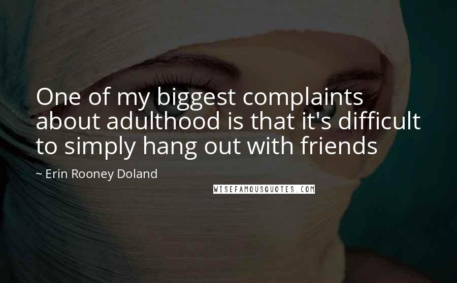 Erin Rooney Doland Quotes: One of my biggest complaints about adulthood is that it's difficult to simply hang out with friends