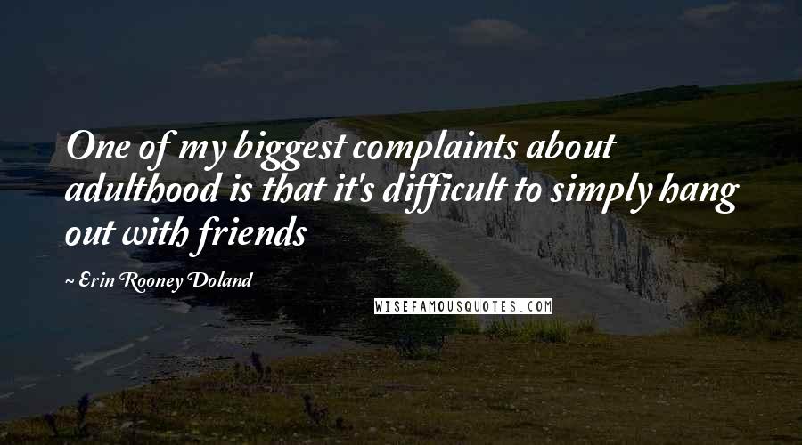 Erin Rooney Doland Quotes: One of my biggest complaints about adulthood is that it's difficult to simply hang out with friends