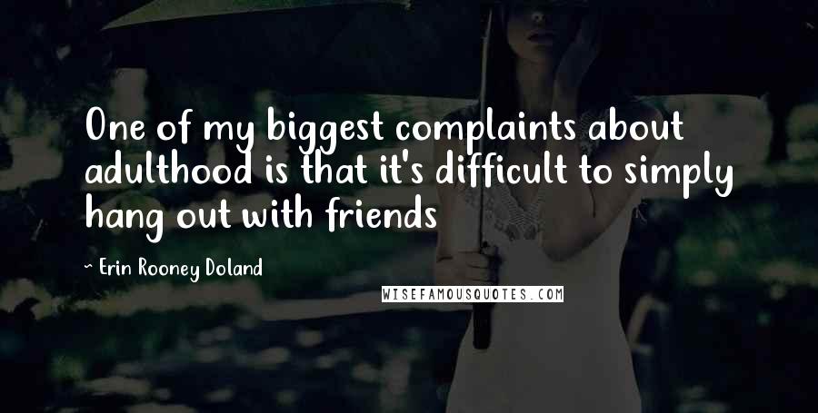 Erin Rooney Doland Quotes: One of my biggest complaints about adulthood is that it's difficult to simply hang out with friends