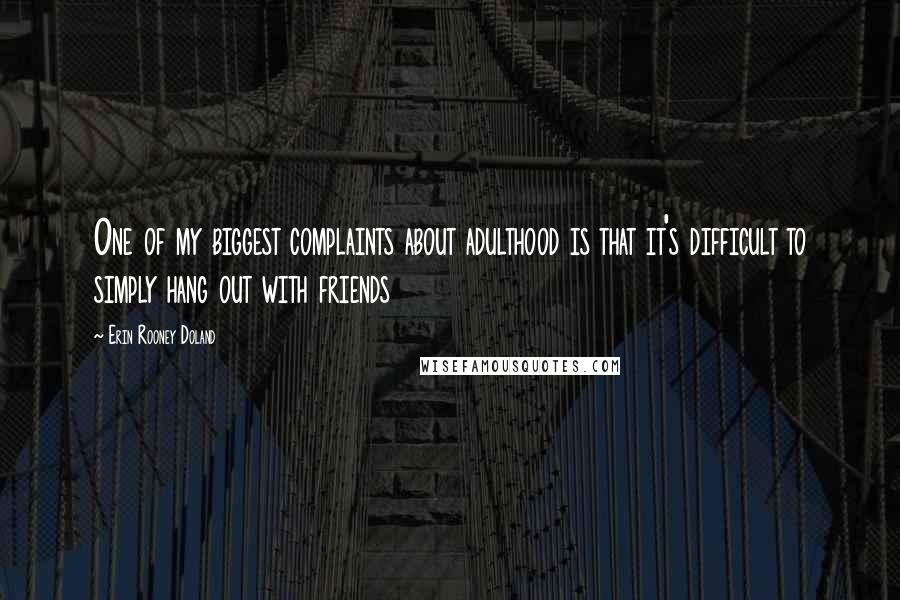 Erin Rooney Doland Quotes: One of my biggest complaints about adulthood is that it's difficult to simply hang out with friends