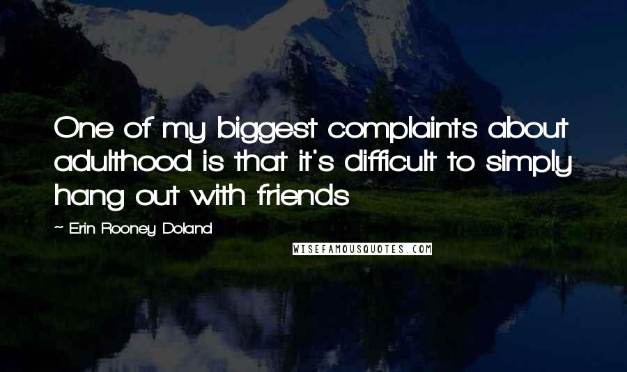 Erin Rooney Doland Quotes: One of my biggest complaints about adulthood is that it's difficult to simply hang out with friends