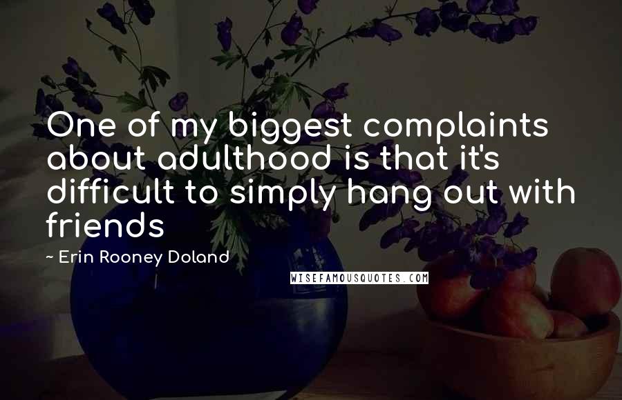 Erin Rooney Doland Quotes: One of my biggest complaints about adulthood is that it's difficult to simply hang out with friends