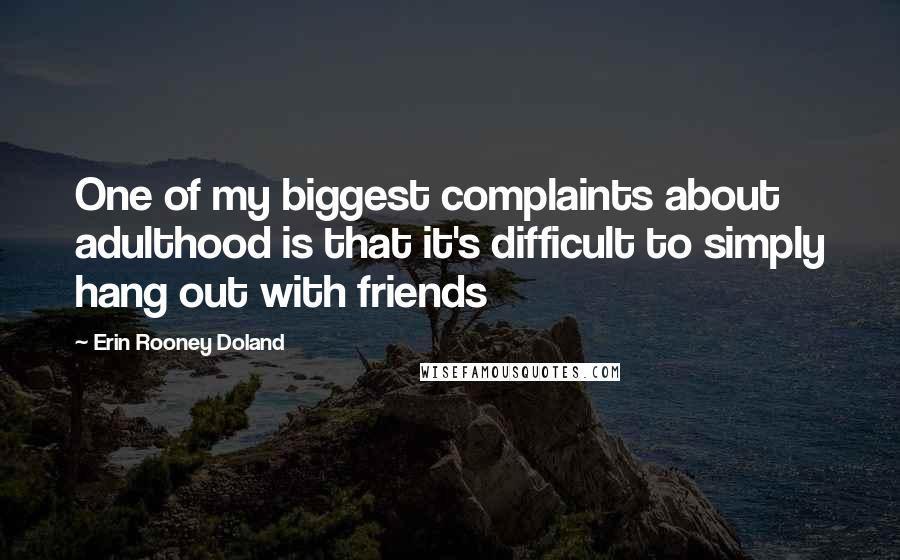 Erin Rooney Doland Quotes: One of my biggest complaints about adulthood is that it's difficult to simply hang out with friends