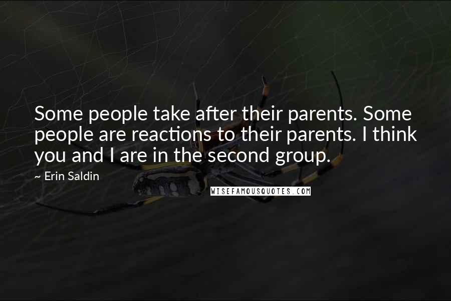 Erin Saldin Quotes: Some people take after their parents. Some people are reactions to their parents. I think you and I are in the second group.