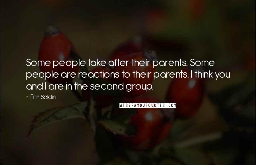 Erin Saldin Quotes: Some people take after their parents. Some people are reactions to their parents. I think you and I are in the second group.