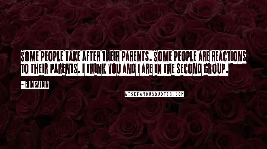 Erin Saldin Quotes: Some people take after their parents. Some people are reactions to their parents. I think you and I are in the second group.