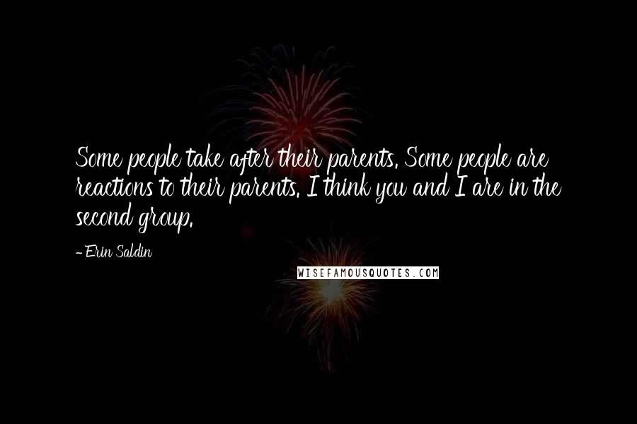 Erin Saldin Quotes: Some people take after their parents. Some people are reactions to their parents. I think you and I are in the second group.