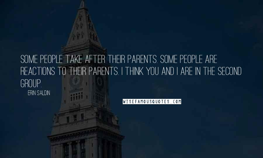 Erin Saldin Quotes: Some people take after their parents. Some people are reactions to their parents. I think you and I are in the second group.