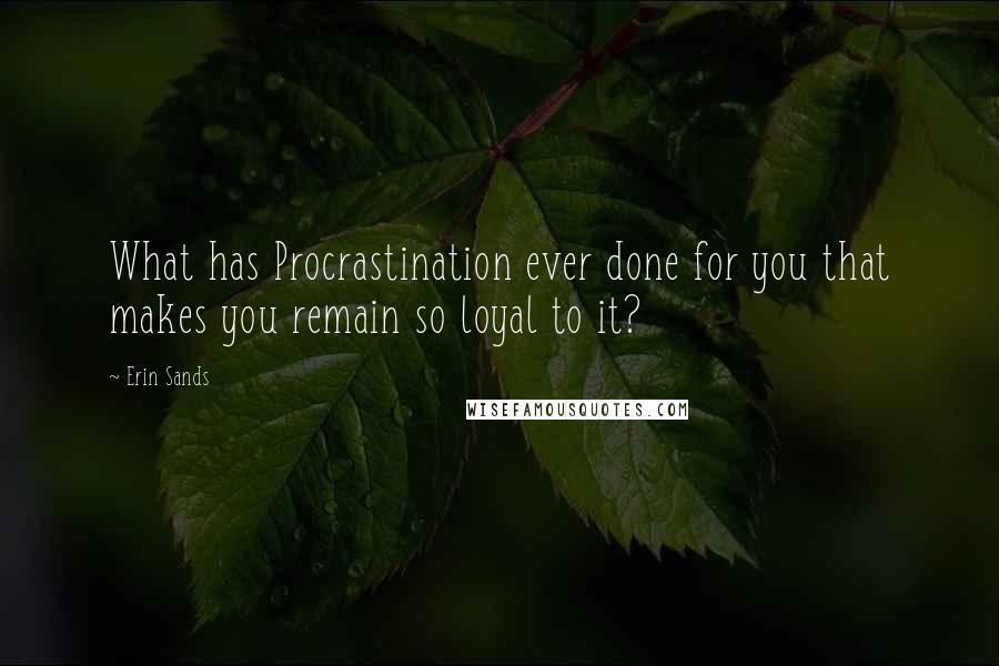 Erin Sands Quotes: What has Procrastination ever done for you that makes you remain so loyal to it?