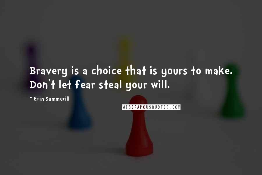 Erin Summerill Quotes: Bravery is a choice that is yours to make. Don't let fear steal your will.