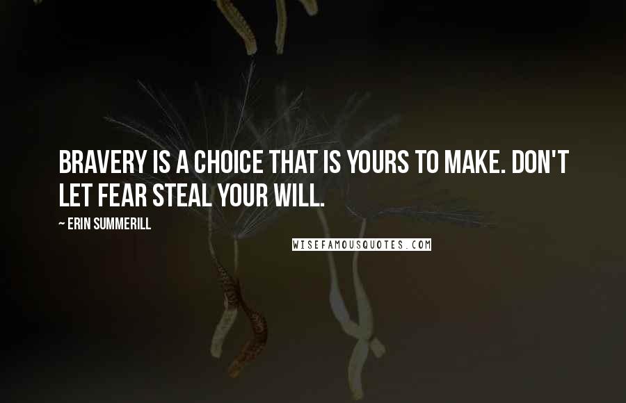 Erin Summerill Quotes: Bravery is a choice that is yours to make. Don't let fear steal your will.