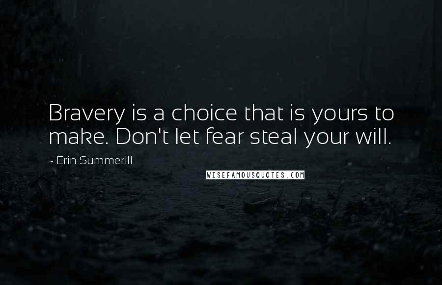 Erin Summerill Quotes: Bravery is a choice that is yours to make. Don't let fear steal your will.