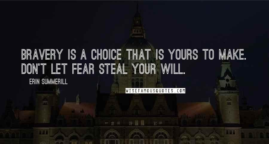 Erin Summerill Quotes: Bravery is a choice that is yours to make. Don't let fear steal your will.