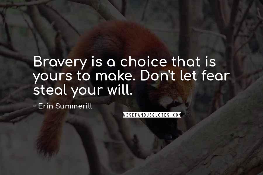 Erin Summerill Quotes: Bravery is a choice that is yours to make. Don't let fear steal your will.