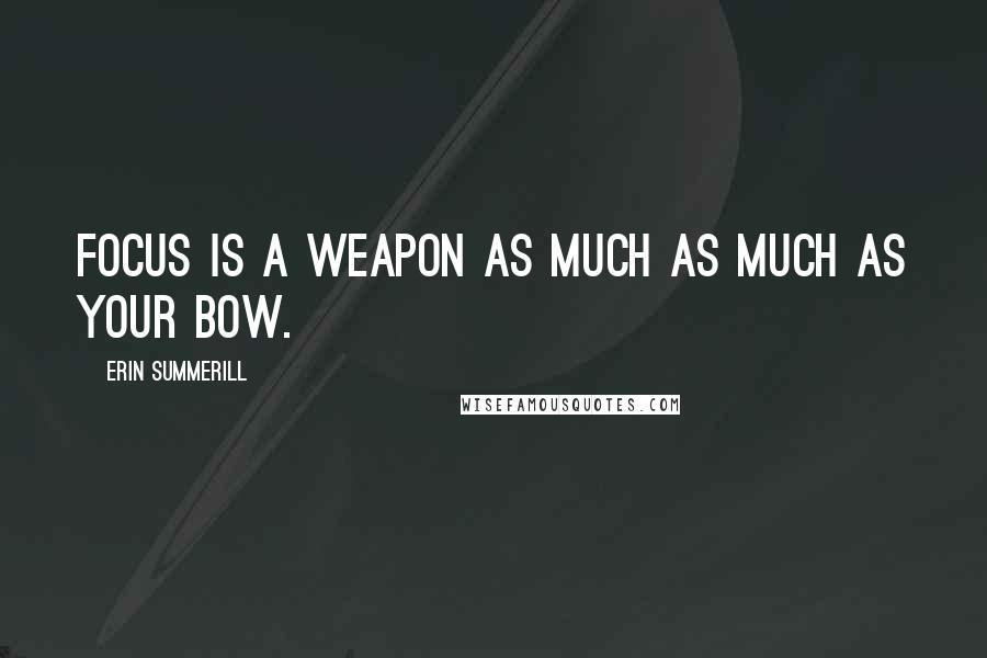 Erin Summerill Quotes: Focus is a weapon as much as much as your bow.