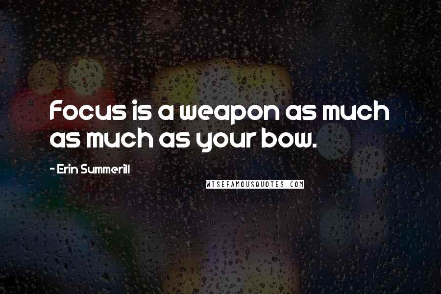 Erin Summerill Quotes: Focus is a weapon as much as much as your bow.