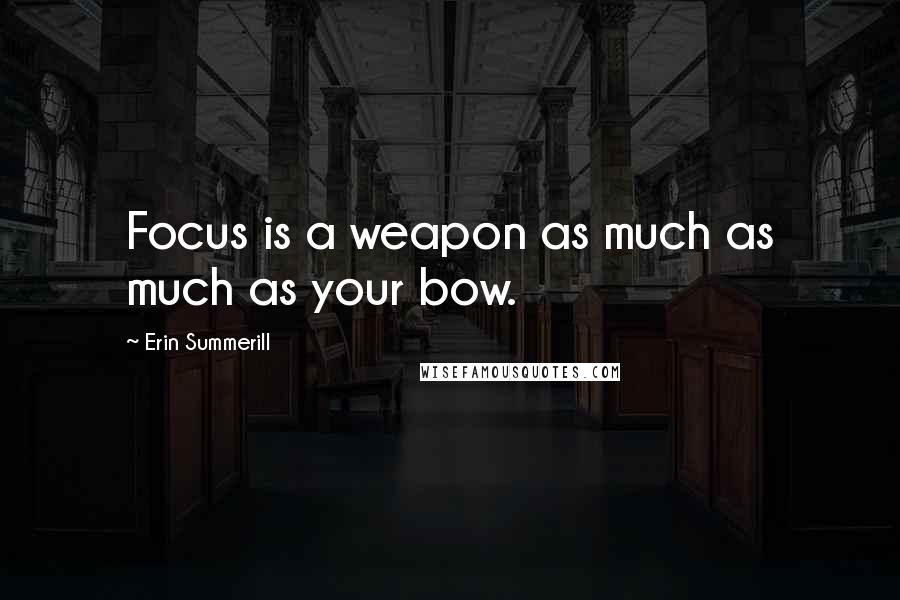 Erin Summerill Quotes: Focus is a weapon as much as much as your bow.