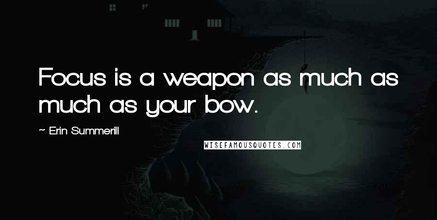 Erin Summerill Quotes: Focus is a weapon as much as much as your bow.