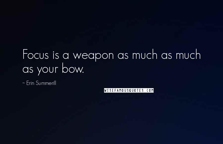 Erin Summerill Quotes: Focus is a weapon as much as much as your bow.