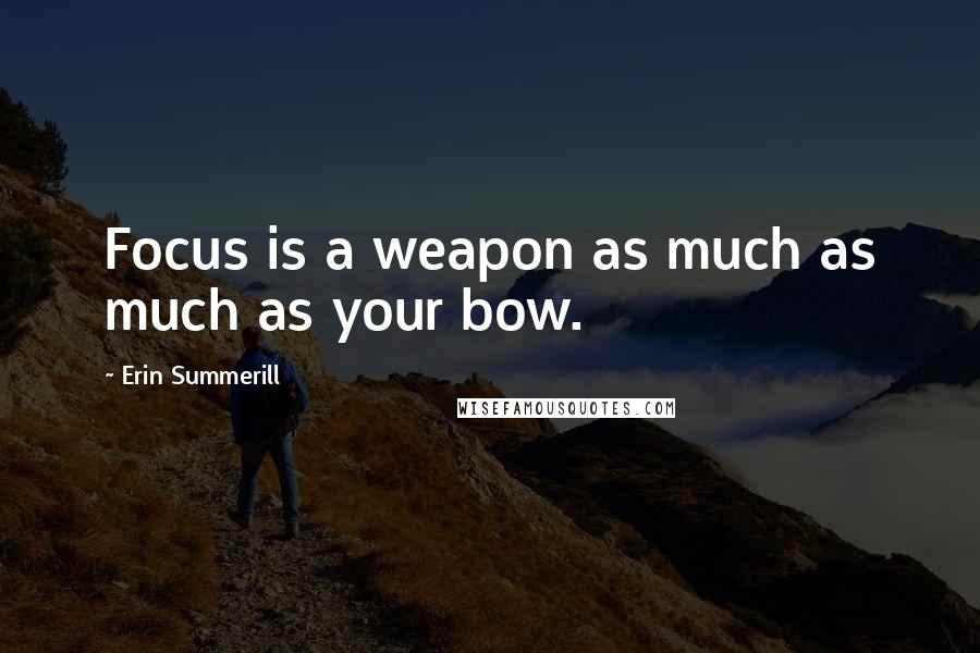 Erin Summerill Quotes: Focus is a weapon as much as much as your bow.