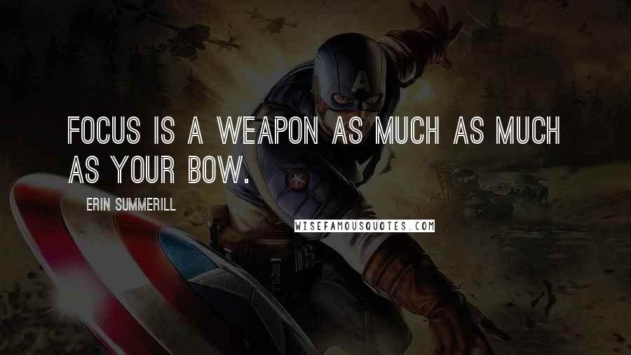 Erin Summerill Quotes: Focus is a weapon as much as much as your bow.