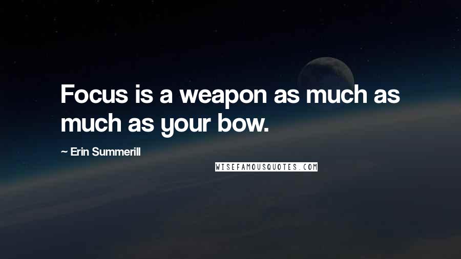 Erin Summerill Quotes: Focus is a weapon as much as much as your bow.