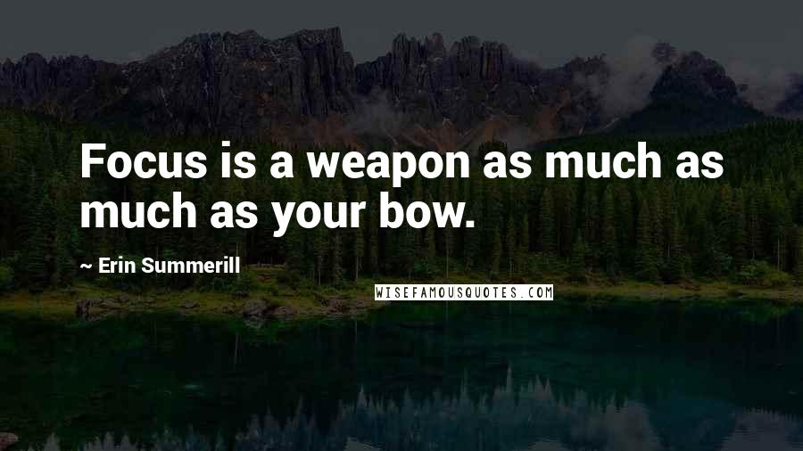 Erin Summerill Quotes: Focus is a weapon as much as much as your bow.