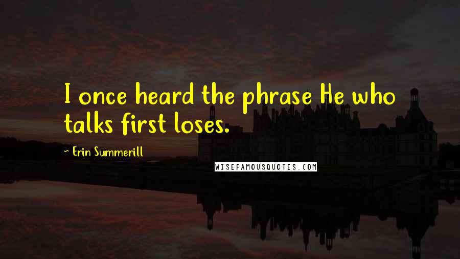 Erin Summerill Quotes: I once heard the phrase He who talks first loses.
