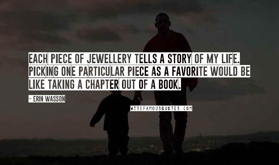 Erin Wasson Quotes: Each piece of jewellery tells a story of my life. Picking one particular piece as a favorite would be like taking a chapter out of a book.