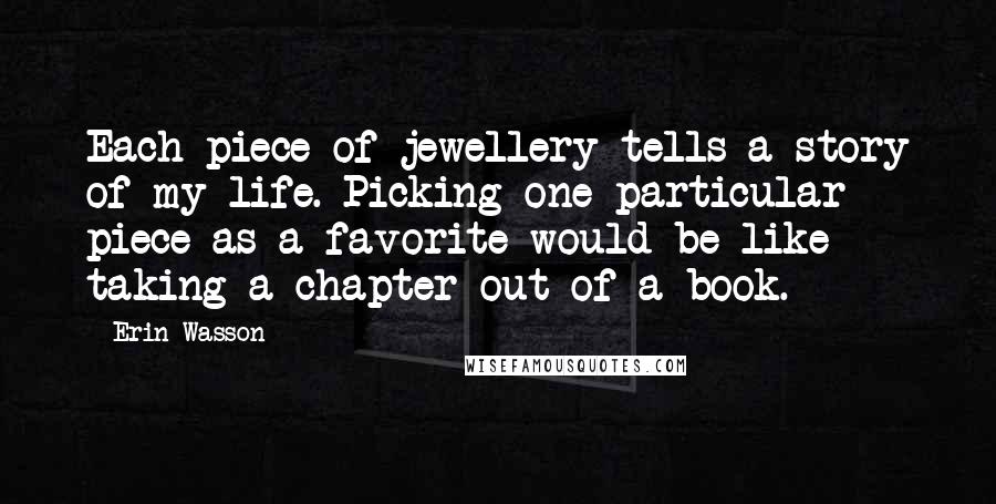 Erin Wasson Quotes: Each piece of jewellery tells a story of my life. Picking one particular piece as a favorite would be like taking a chapter out of a book.