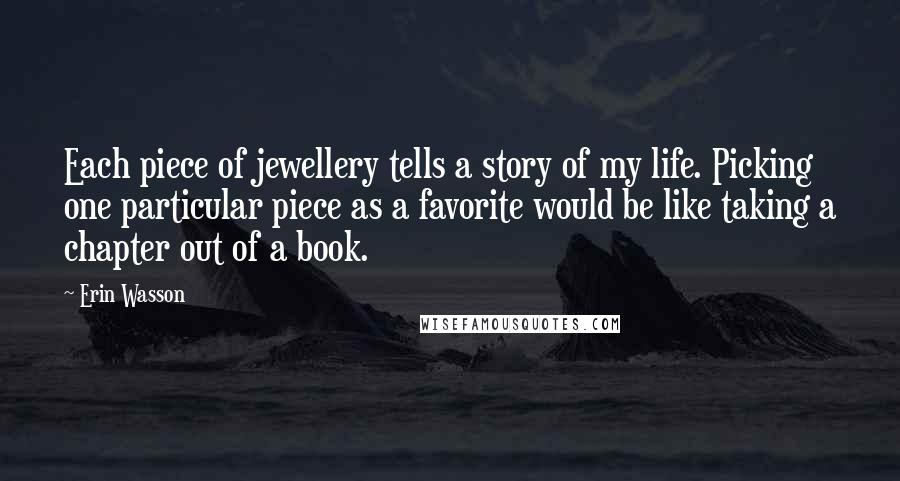 Erin Wasson Quotes: Each piece of jewellery tells a story of my life. Picking one particular piece as a favorite would be like taking a chapter out of a book.