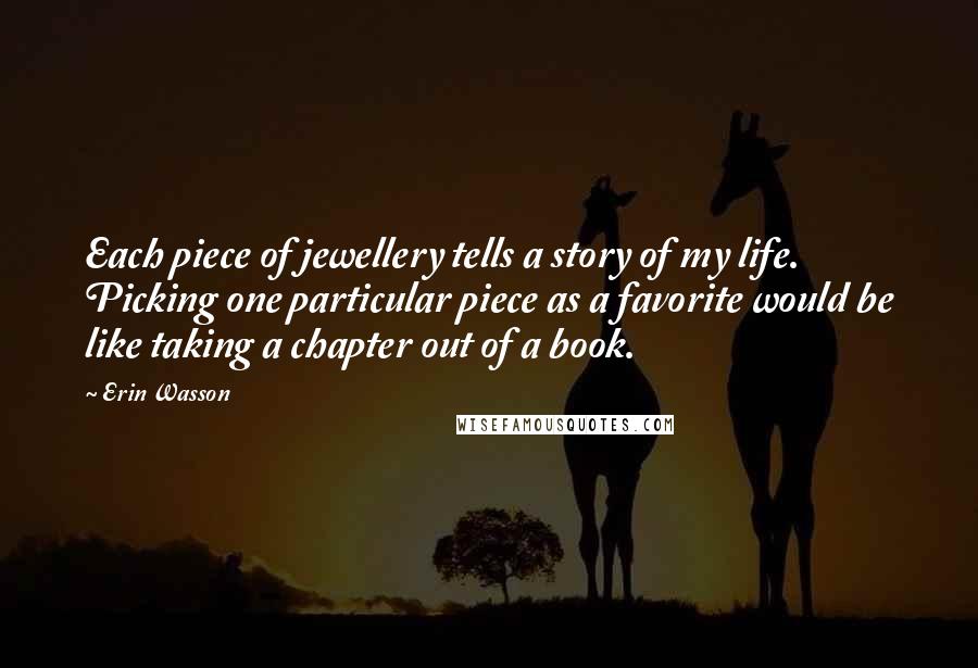 Erin Wasson Quotes: Each piece of jewellery tells a story of my life. Picking one particular piece as a favorite would be like taking a chapter out of a book.