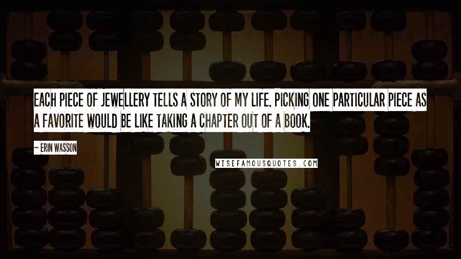 Erin Wasson Quotes: Each piece of jewellery tells a story of my life. Picking one particular piece as a favorite would be like taking a chapter out of a book.